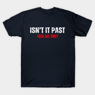 Isn't it past your jail time T-Shirt